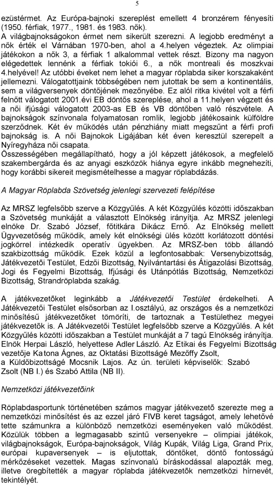 Bizony ma nagyon elégedettek lennénk a férfiak tokiói 6., a nık montreali és moszkvai 4.helyével! Az utóbbi éveket nem lehet a magyar röplabda siker korszakaként jellemezni.