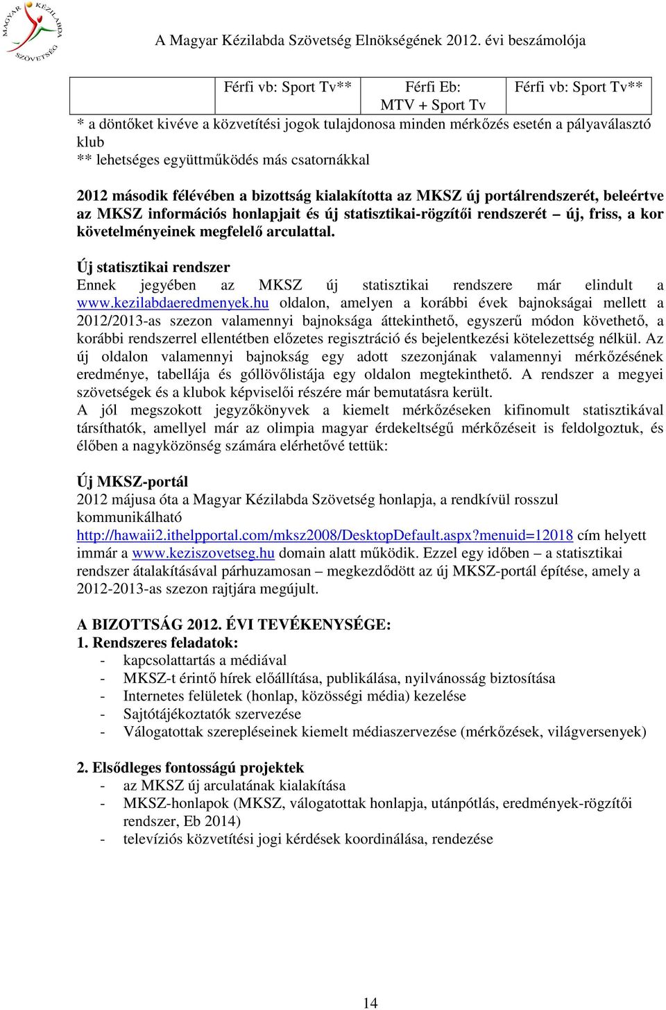 követelményeinek megfelelő arculattal. Új statisztikai rendszer Ennek jegyében az MKSZ új statisztikai rendszere már elindult a www.kezilabdaeredmenyek.