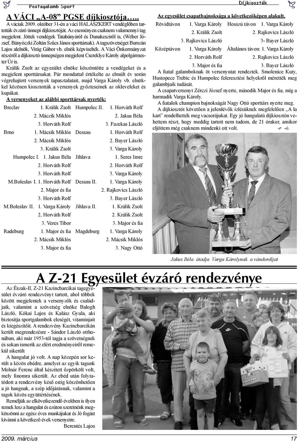 A Váci Önkormányzat részéről a díjkiosztó ünnepségen megjelent Csereklye Károly alpolgármester Úr is. Králik Zsolt az egyesület elnöke köszöntötte a vendégeket és a megjelent sporttársakat.