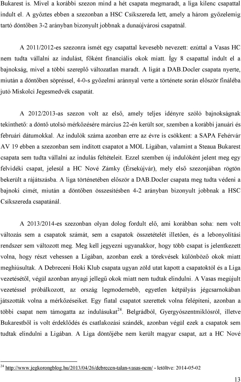 A 2011/2012-es szezonra ismét egy csapattal kevesebb nevezett: ezúttal a Vasas HC nem tudta vállalni az indulást, főként financiális okok miatt.