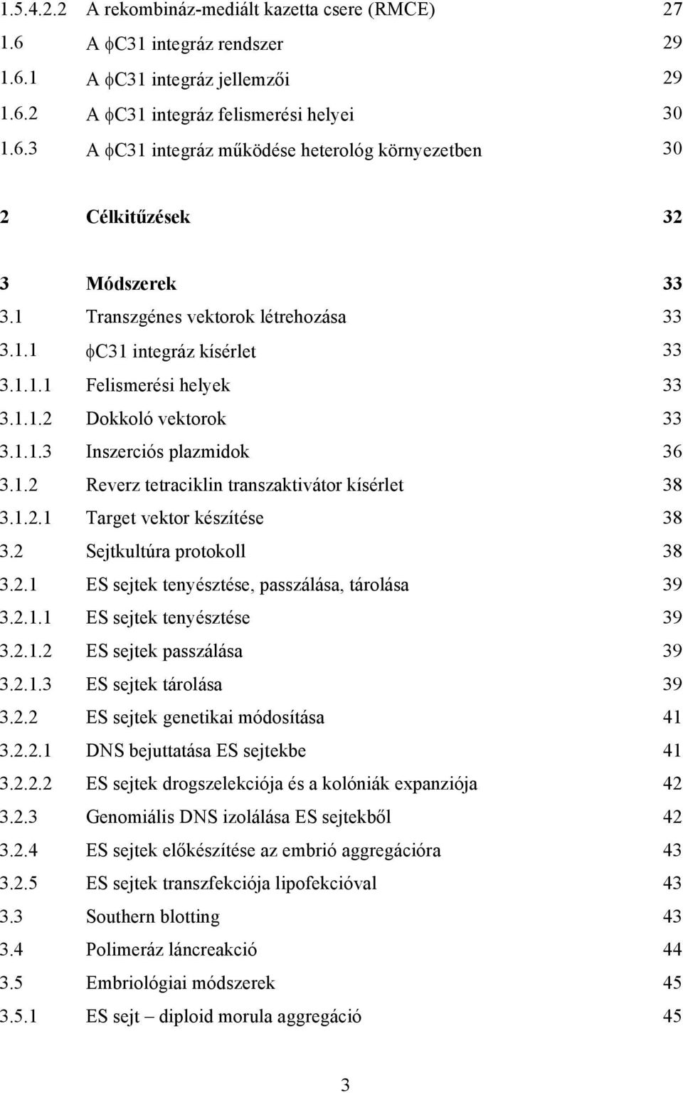 1.2.1 Target vektor készítése 38 3.2 Sejtkultúra protokoll 38 3.2.1 ES sejtek tenyésztése, passzálása, tárolása 39 3.2.1.1 ES sejtek tenyésztése 39 3.2.1.2 ES sejtek passzálása 39 3.2.1.3 ES sejtek tárolása 39 3.