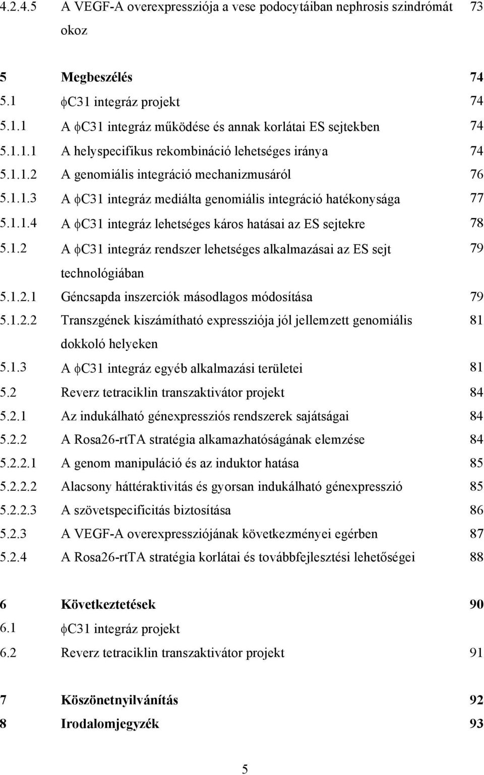 1.2.1 Géncsapda inszerciók másodlagos módosítása 79 5.1.2.2 Transzgének kiszámítható expressziója jól jellemzett genomiális 81 dokkoló helyeken 5.1.3 A φc31 integráz egyéb alkalmazási területei 81 5.