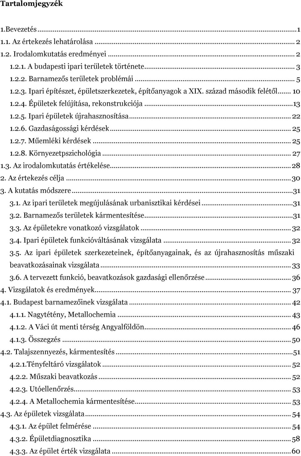 Gazdaságossági kérdések... 25 1.2.7. Műemléki kérdések... 25 1.2.8. Környezetpszichológia... 27 1.3. Az irodalomkutatás értékelése... 28 2. Az értekezés célja... 30 3. A kutatás módszere... 31 3.1. Az ipari területek megújulásának urbanisztikai kérdései.