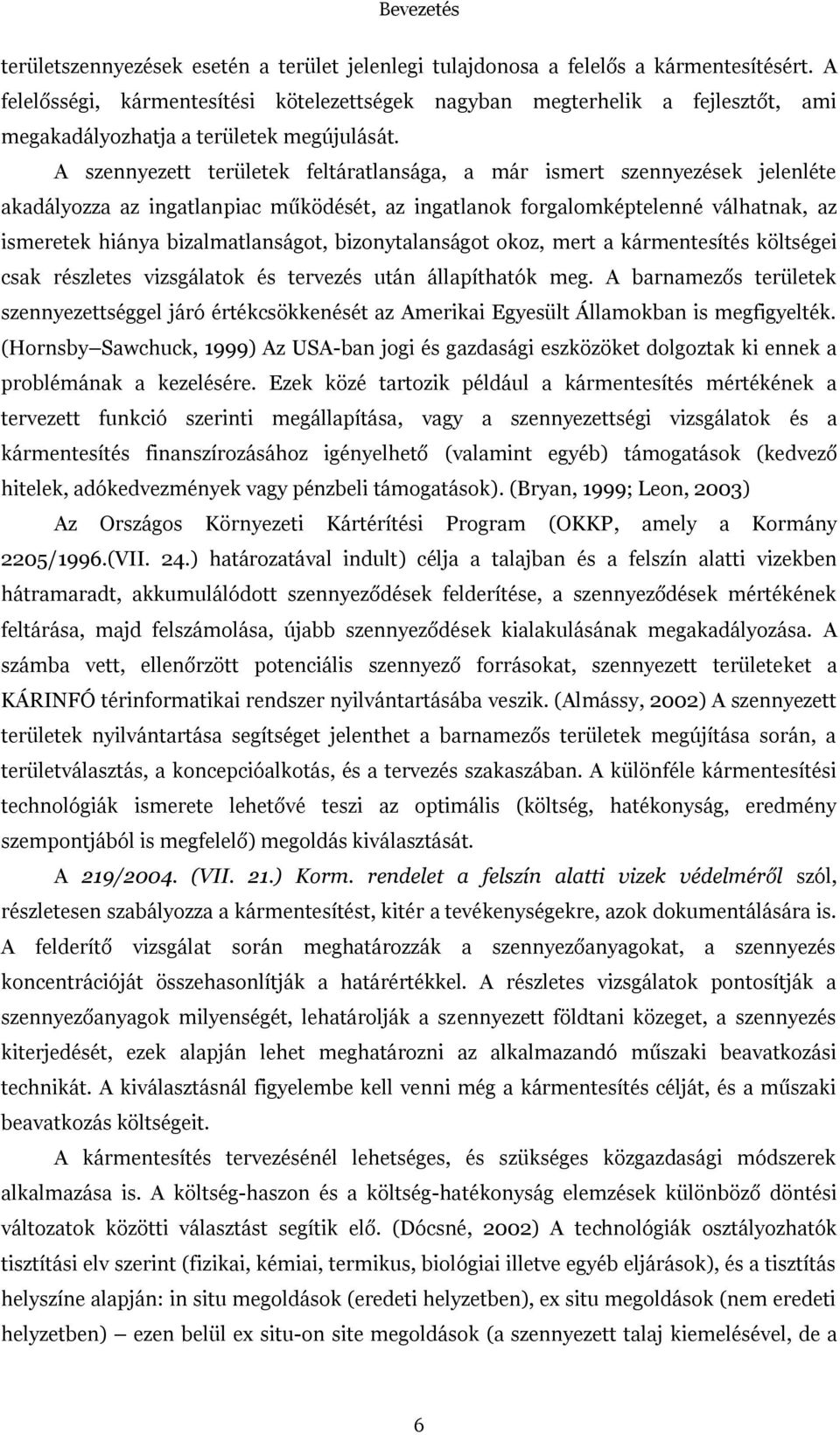 A szennyezett területek feltáratlansága, a már ismert szennyezések jelenléte akadályozza az ingatlanpiac működését, az ingatlanok forgalomképtelenné válhatnak, az ismeretek hiánya bizalmatlanságot,