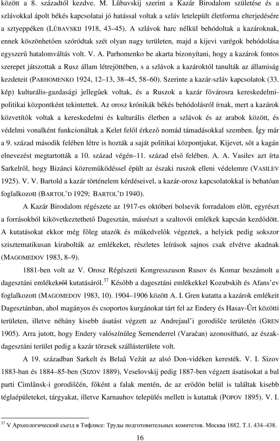 A szlávok harc nélkül behódoltak a kazároknak, ennek köszönhetően szóródtak szét olyan nagy területen, majd a kijevi varégok behódolása egyszerű hatalomváltás volt. V. A.