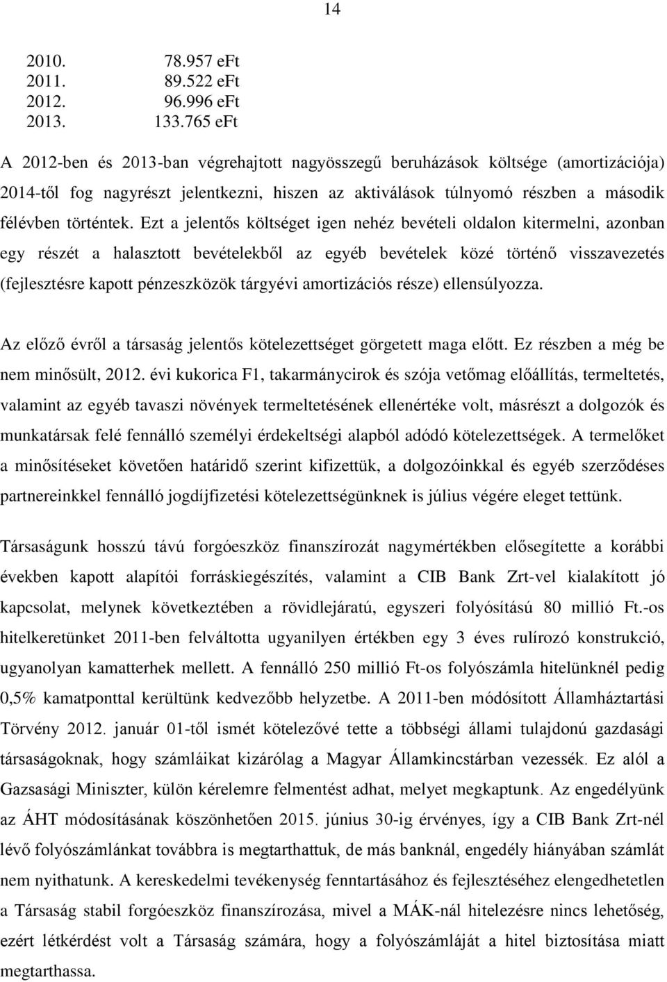 Ezt a jelentős költséget igen nehéz bevételi oldalon kitermelni, azonban egy részét a halasztott bevételekből az egyéb bevételek közé történő visszavezetés (fejlesztésre kapott pénzeszközök tárgyévi