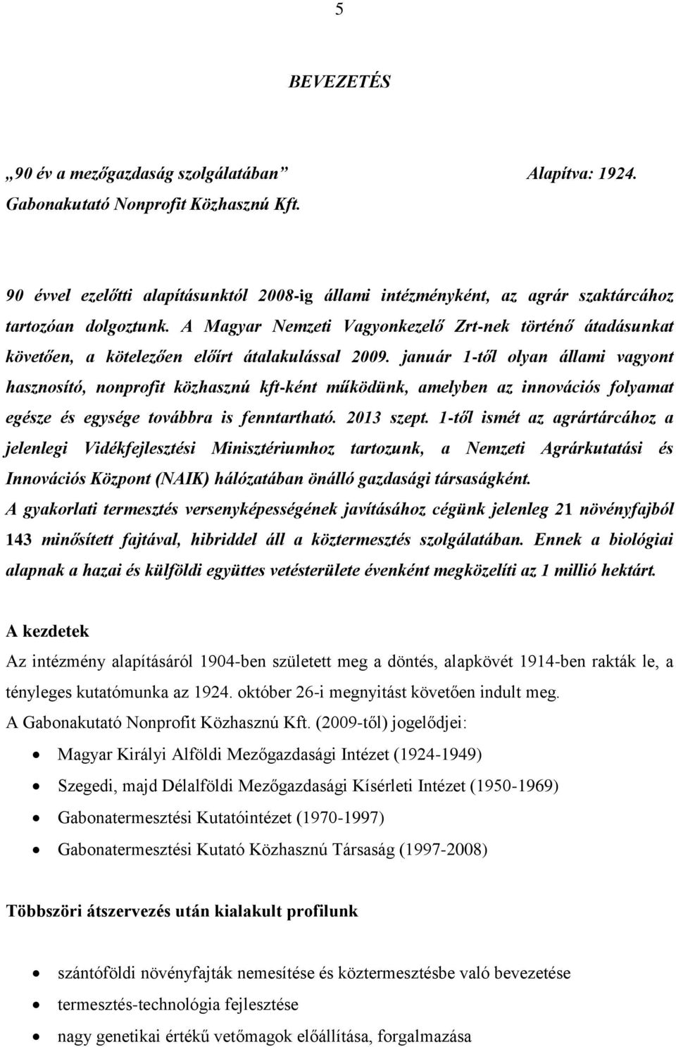 A Magyar Nemzeti Vagyonkezelő Zrt-nek történő átadásunkat követően, a kötelezően előírt átalakulással 2009.