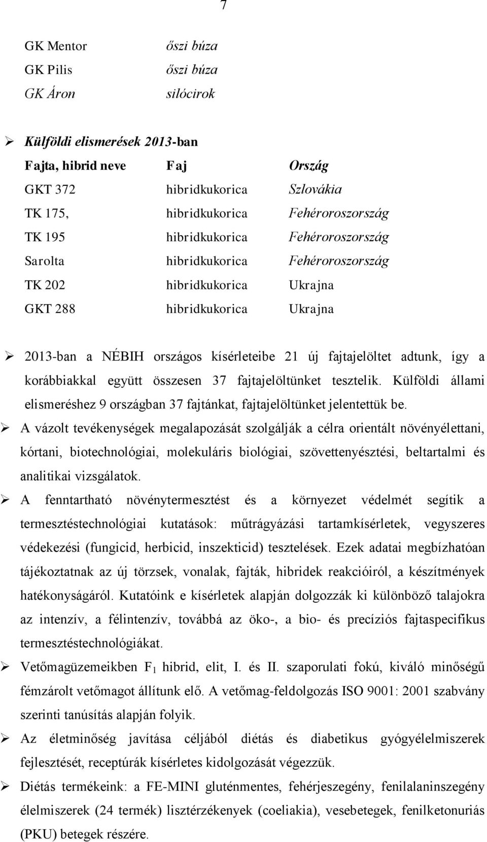 így a korábbiakkal együtt összesen 37 fajtajelöltünket tesztelik. Külföldi állami elismeréshez 9 országban 37 fajtánkat, fajtajelöltünket jelentettük be.