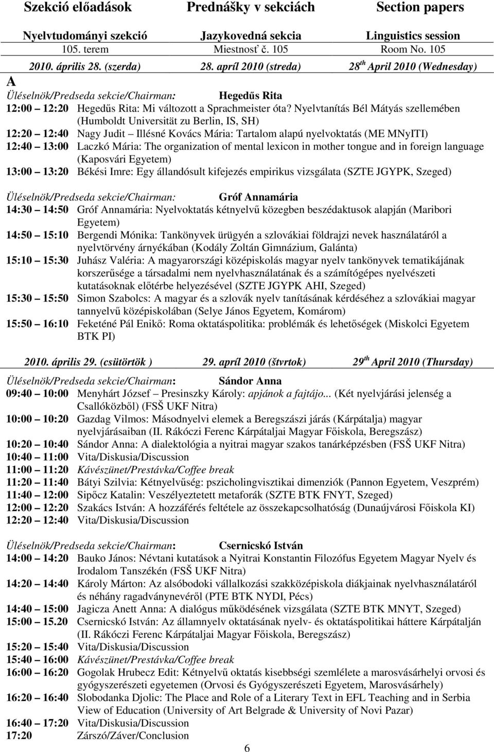 Nyelvtanítás Bél Mátyás szellemében (Humboldt Universität zu Berlin, IS, SH) 12:20 12:40 Nagy Judit Illésné Kovács Mária: Tartalom alapú nyelvoktatás (ME MNyITI) 12:40 13:00 Laczkó Mária: The