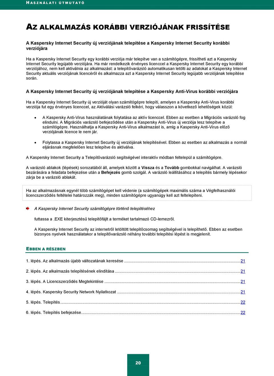 Ha már rendelkezik érvényes licenccel a Kaspersky Internet Security egy korábbi verziójához, nem kell aktiválnia az alkalmazást: a telepítővarázsló automatikusan letölti az adatokat a Kaspersky