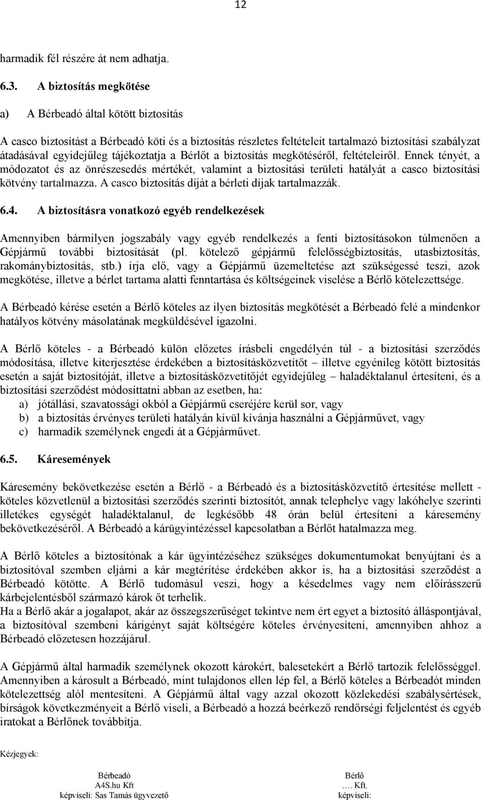 biztosítás megkötéséről, feltételeiről. Ennek tényét, a módozatot és az önrészesedés mértékét, valamint a biztosítási területi hatályát a casco biztosítási kötvény tartalmazza.