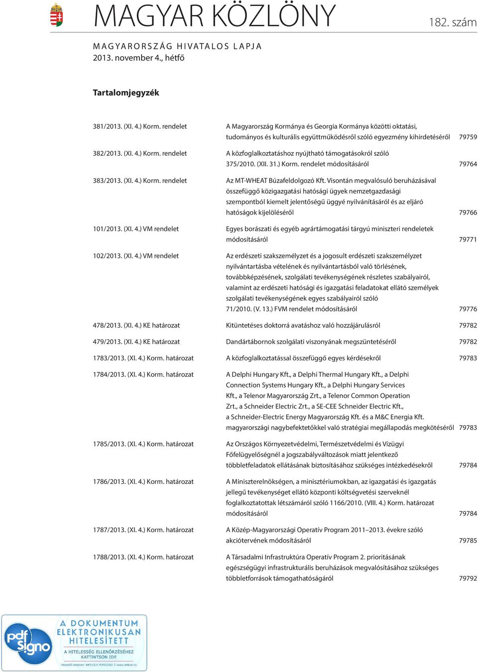 rendelet A közfoglalkoztatáshoz nyújtható támogatásokról szóló 375/2010. (XII. 31.) Korm. rendelet módosításáról 79764 383/2013. (XI. 4.) Korm. rendelet Az MT-WHEAT Búzafeldolgozó Kft.