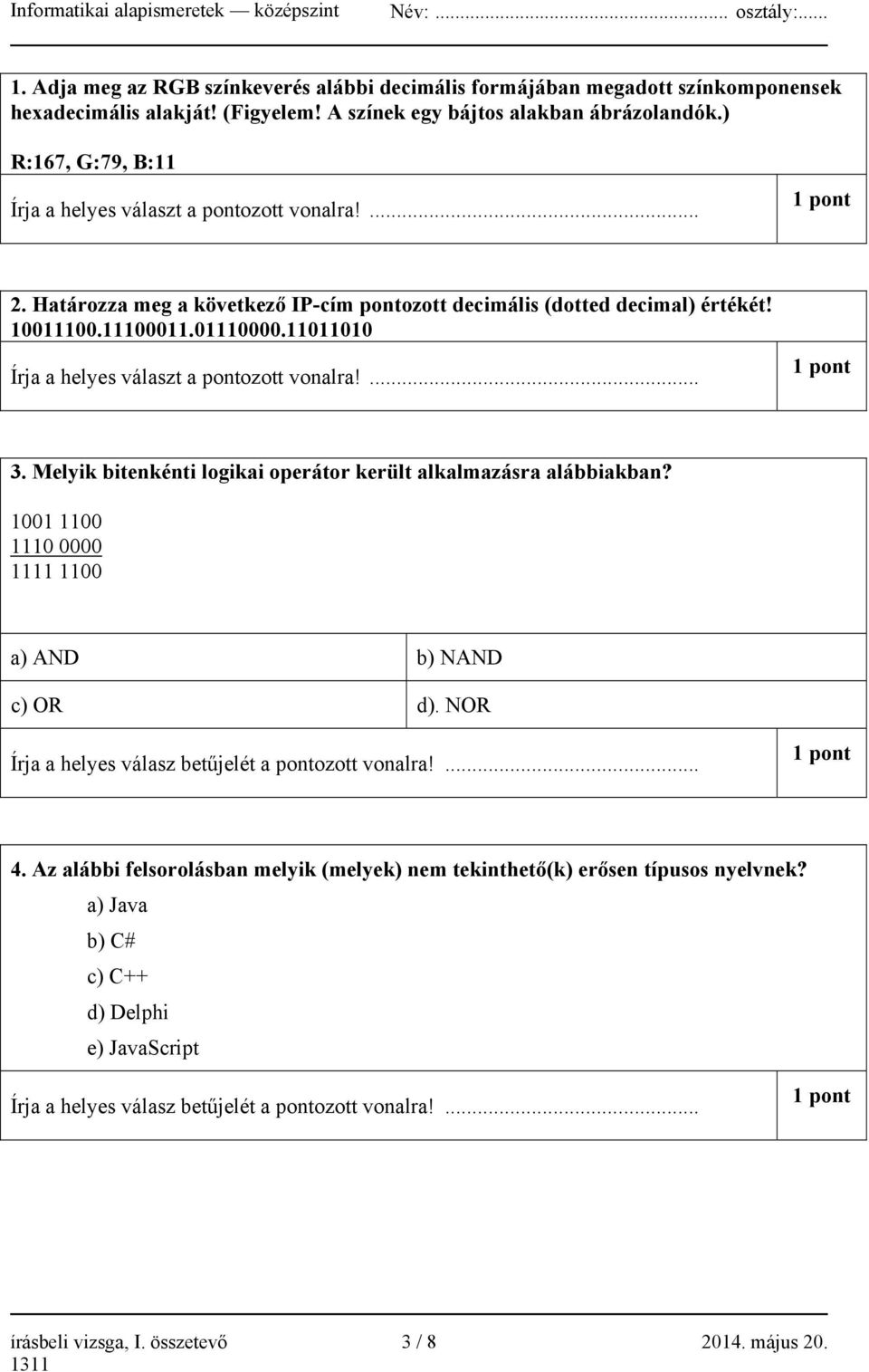 11011010 Írja a helyes választ a pontozott vonalra!... 1 pont 3. Melyik bitenkénti logikai operátor került alkalmazásra alábbiakban? 1001 1100 1110 0000 1111 1100 a) AND b) NAND c) OR d).