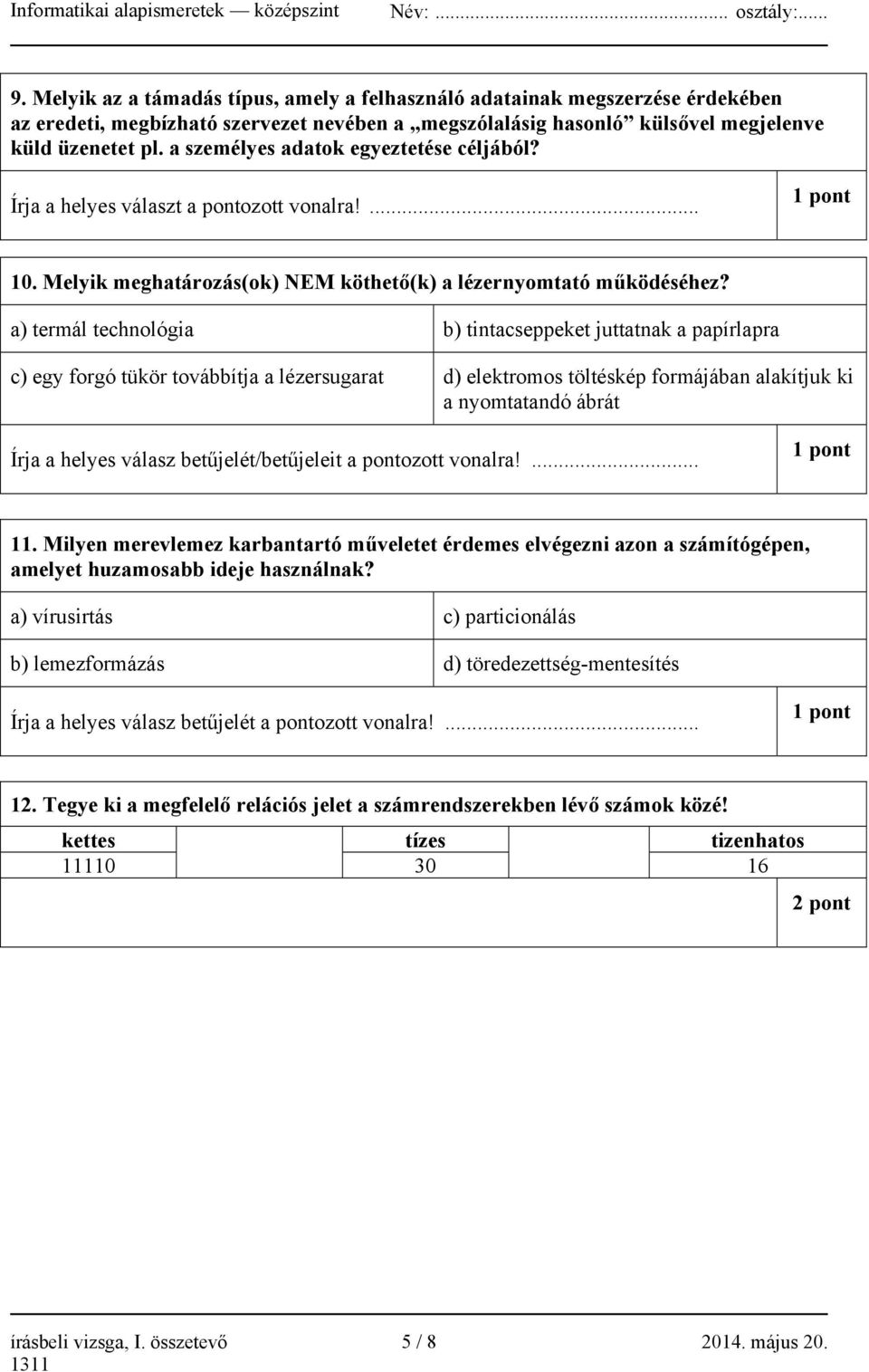 a) termál technológia b) tintacseppeket juttatnak a papírlapra c) egy forgó tükör továbbítja a lézersugarat d) elektromos töltéskép formájában alakítjuk ki a nyomtatandó ábrát Írja a helyes válasz