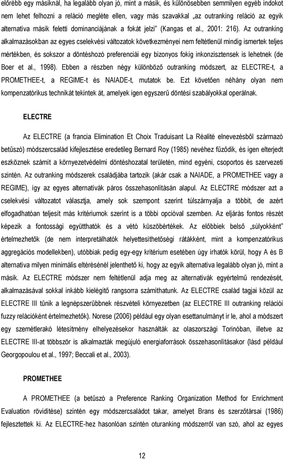 Az outranking alkalmazásokban az egyes cselekvési változatok következményei nem feltétlenül mindig ismertek teljes mértékben, és sokszor a döntéshozó preferenciái egy bizonyos fokig inkonzisztensek