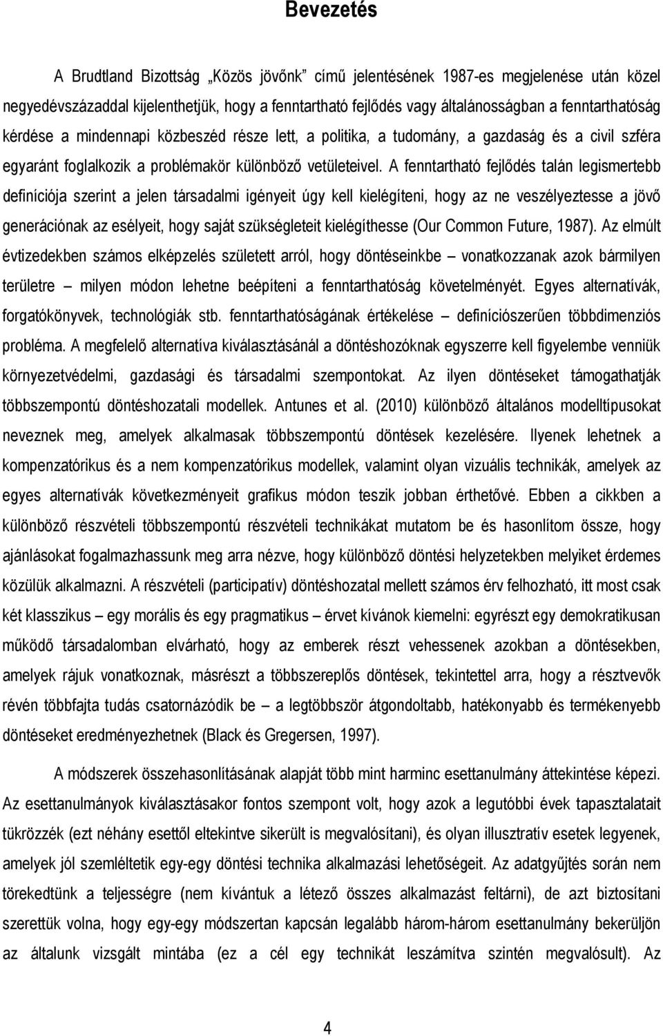 A fenntartható fejlıdés talán legismertebb definíciója szerint a jelen társadalmi igényeit úgy kell kielégíteni, hogy az ne veszélyeztesse a jövı generációnak az esélyeit, hogy saját szükségleteit