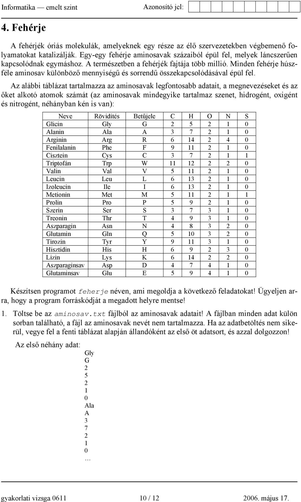 Minden fehérje húszféle aminosav különböző mennyiségű és sorrendű összekapcsolódásával épül fel.