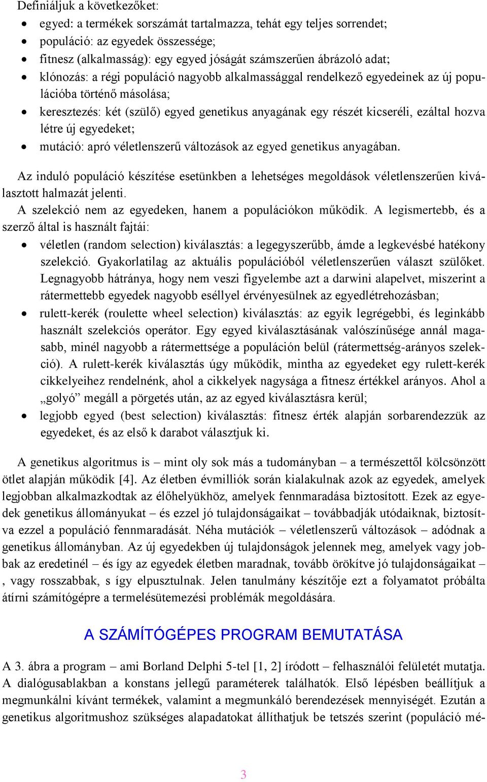 új egyedeket; mutáció apró véletlenszerű változások az egyed genetikus anyagában. Az induló populáció készítése esetünkben a lehetséges megoldások véletlenszerűen kiválasztott halmazát jelenti.