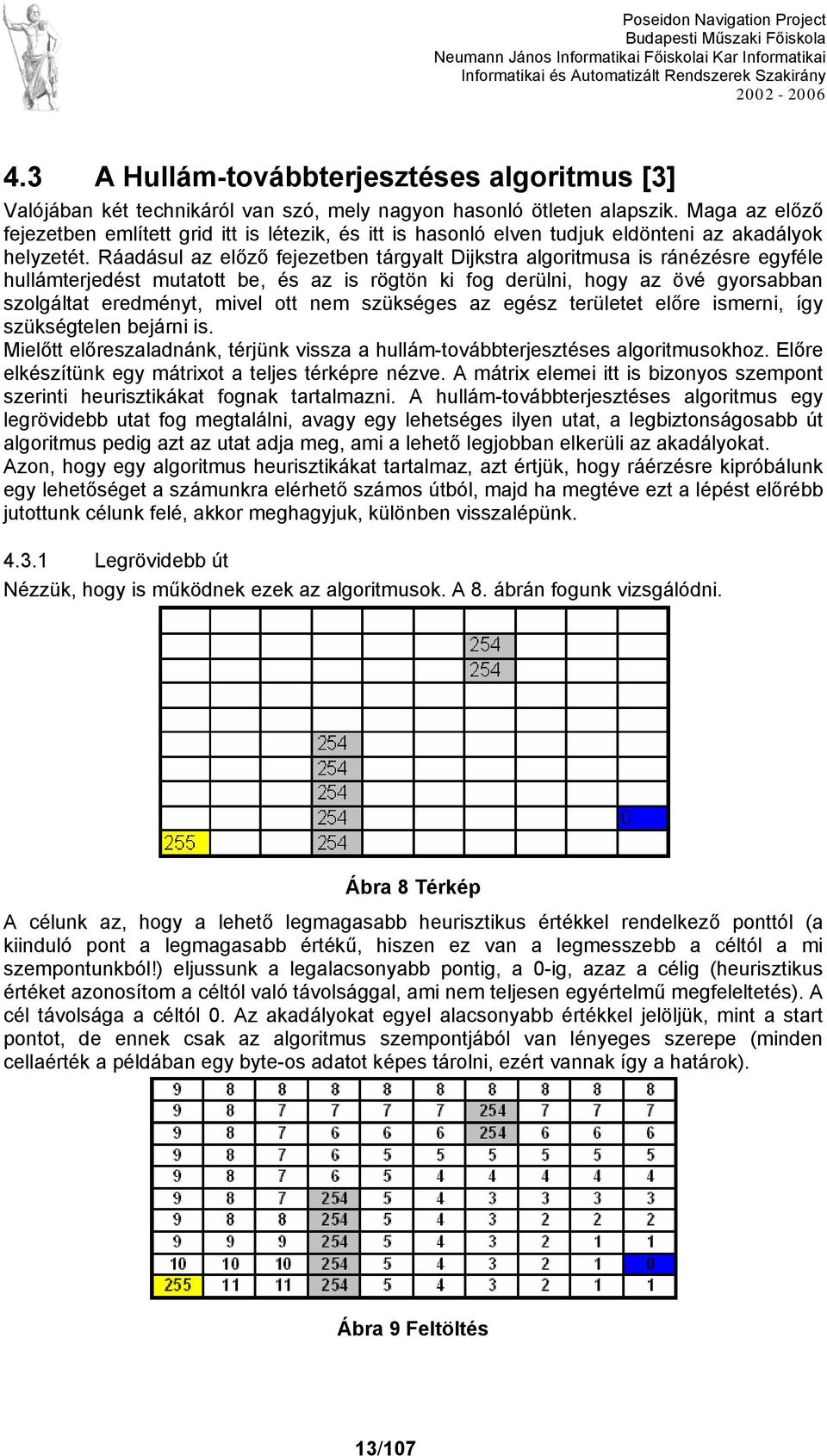 Ráadásul az előző fejezetben tárgyalt Dijkstra algoritmusa is ránézésre egyféle hullámterjedést mutatott be, és az is rögtön ki fog derülni, hogy az övé gyorsabban szolgáltat eredményt, mivel ott nem