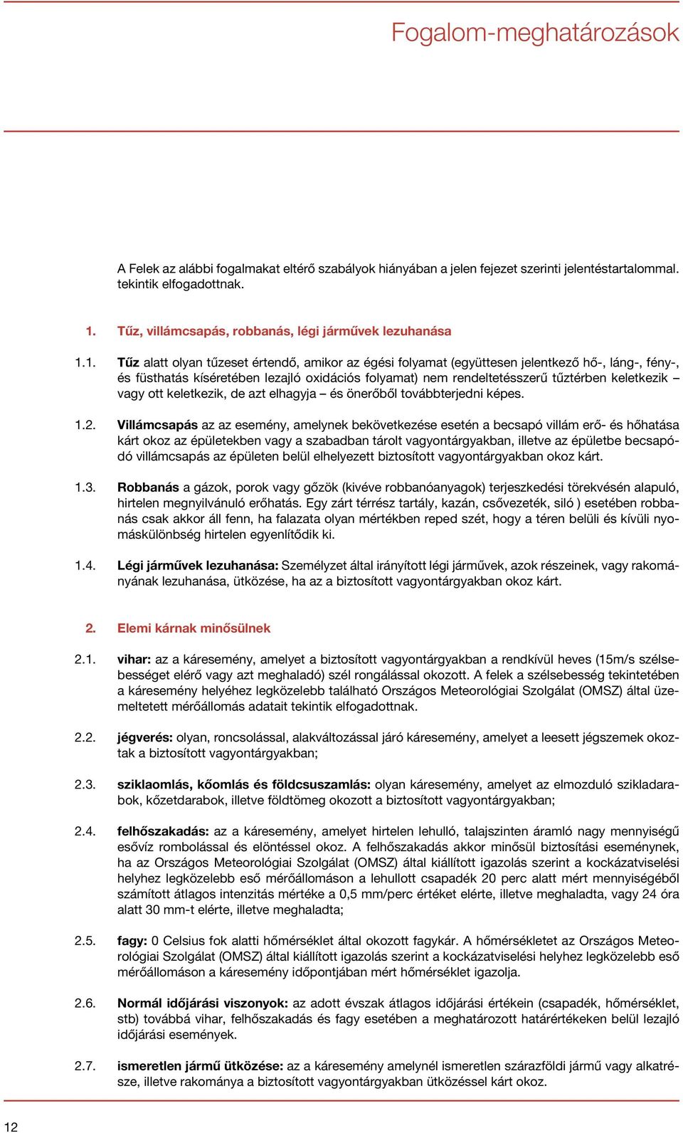 1. Tűz alatt olyan tűzeset értendő, amikor az égési folyamat (együttesen jelentkező hő-, láng-, fény-, és füsthatás kíséretében lezajló oxidációs folyamat) nem rendeltetésszerű tűztérben keletkezik