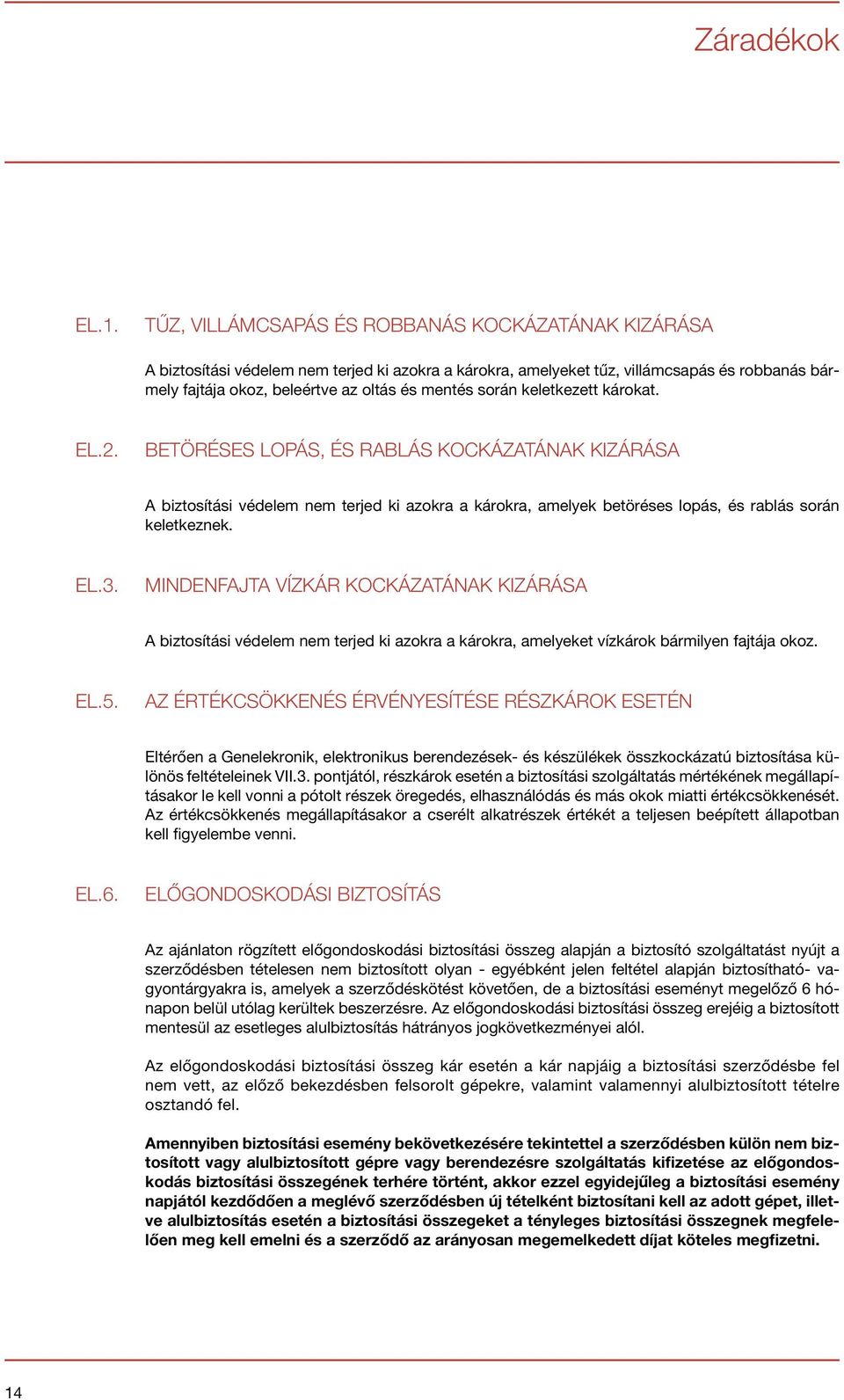 során keletkezett károkat. EL.2. BETÖRÉSES LOPÁS, ÉS RABLÁS KOCKÁZATÁNAK KIZÁRÁSA A biztosítási védelem nem terjed ki azokra a károkra, amelyek betöréses lopás, és rablás során keletkeznek. EL.3.