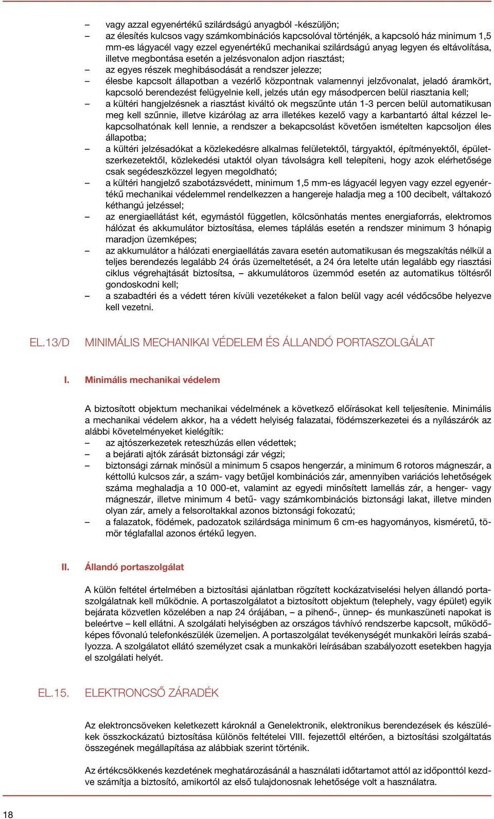valamennyi jelzővonalat, jeladó áramkört, kapcsoló berendezést felügyelnie kell, jelzés után egy másodpercen belül riasztania kell; a kültéri hangjelzésnek a riasztást kiváltó ok megszűnte után 1-3