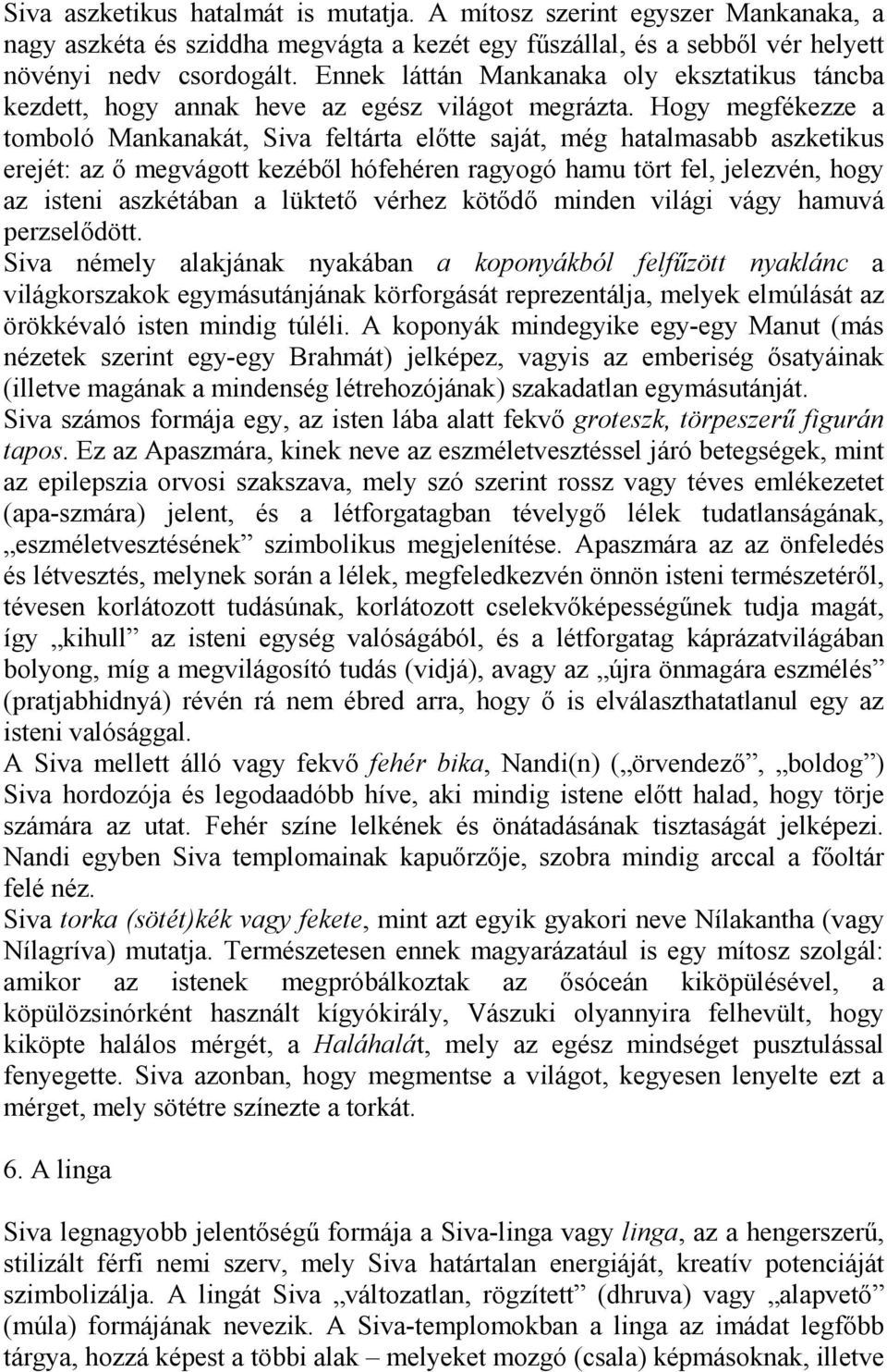 Hogy megfékezze a tomboló Mankanakát, Siva feltárta előtte saját, még hatalmasabb aszketikus erejét: az ő megvágott kezéből hófehéren ragyogó hamu tört fel, jelezvén, hogy az isteni aszkétában a