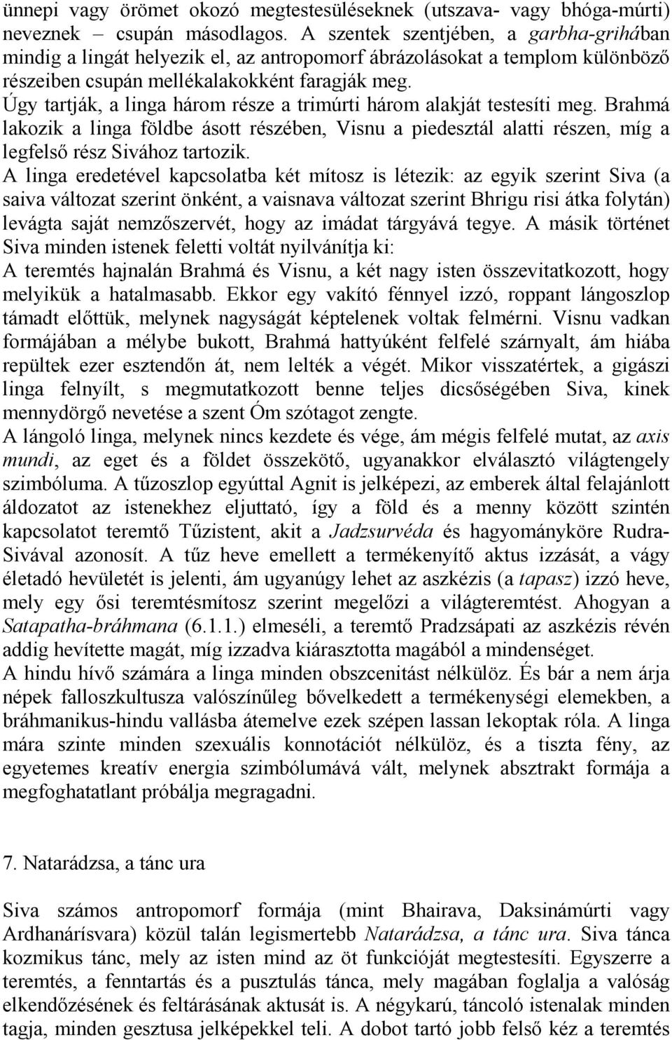 Úgy tartják, a linga három része a trimúrti három alakját testesíti meg. Brahmá lakozik a linga földbe ásott részében, Visnu a piedesztál alatti részen, míg a legfelső rész Sivához tartozik.