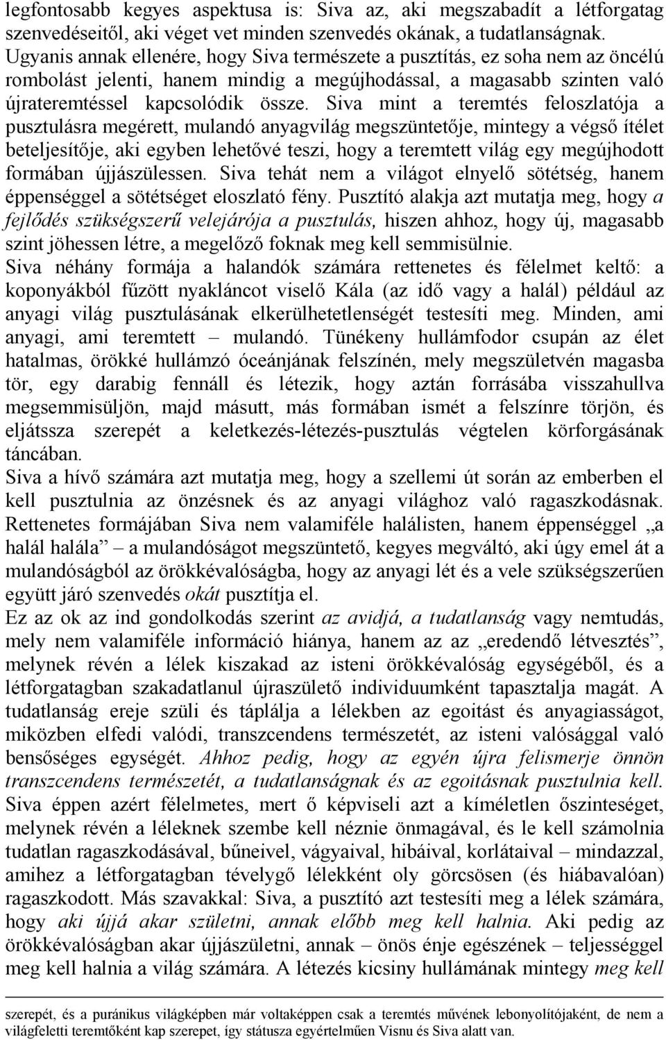 Siva mint a teremtés feloszlatója a pusztulásra megérett, mulandó anyagvilág megszüntetője, mintegy a végső ítélet beteljesítője, aki egyben lehetővé teszi, hogy a teremtett világ egy megújhodott