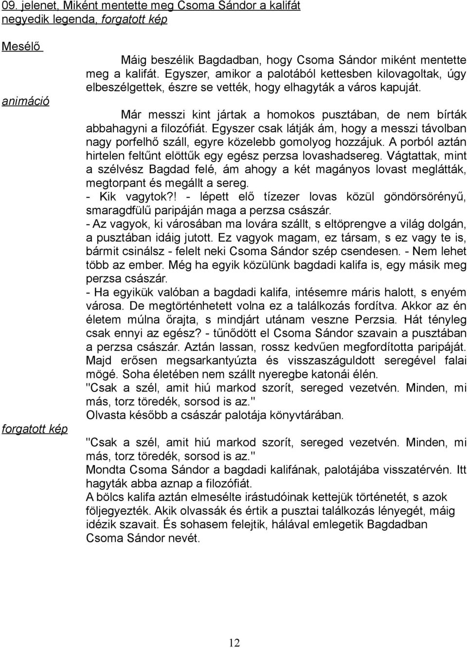 Már messzi kint jártak a homokos pusztában, de nem bírták abbahagyni a filozófiát. Egyszer csak látják ám, hogy a messzi távolban nagy porfelhő száll, egyre közelebb gomolyog hozzájuk.