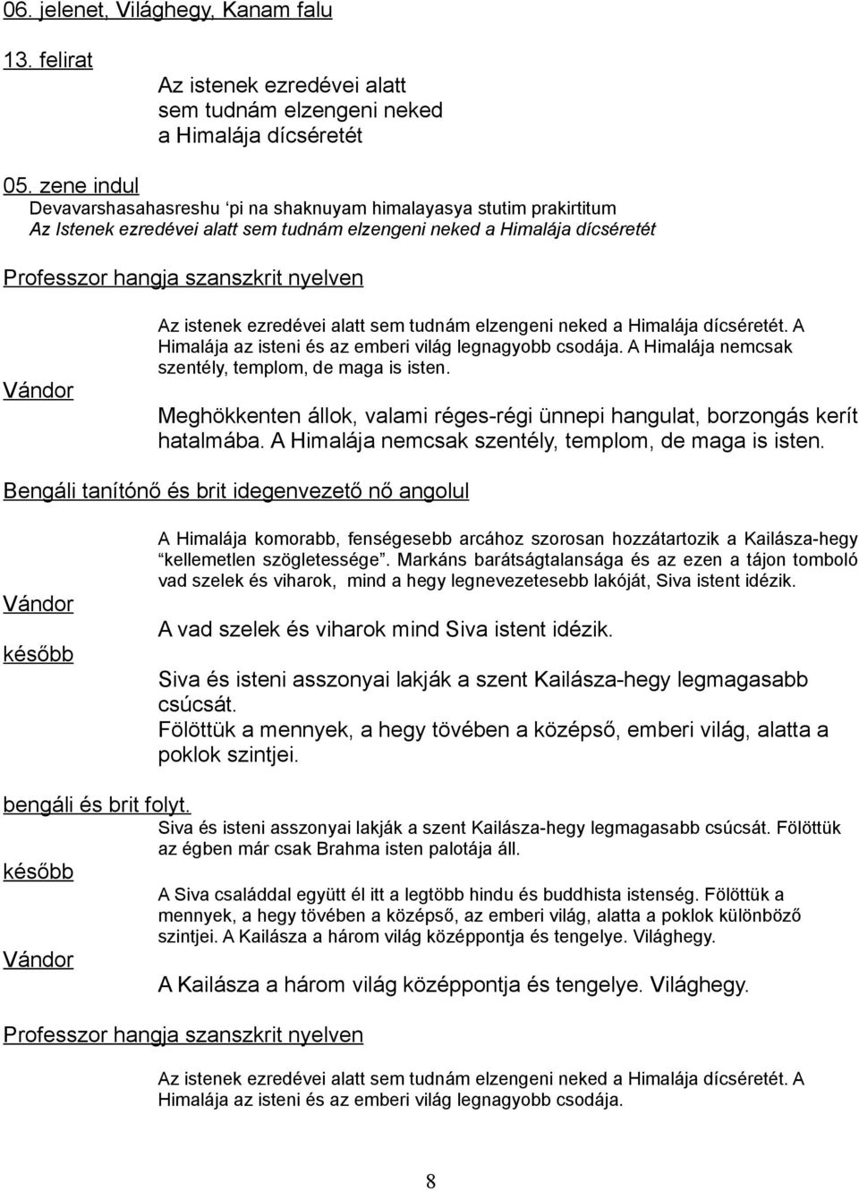 istenek ezredévei alatt sem tudnám elzengeni neked a Himalája dícséretét. A Himalája az isteni és az emberi világ legnagyobb csodája. A Himalája nemcsak szentély, templom, de maga is isten.