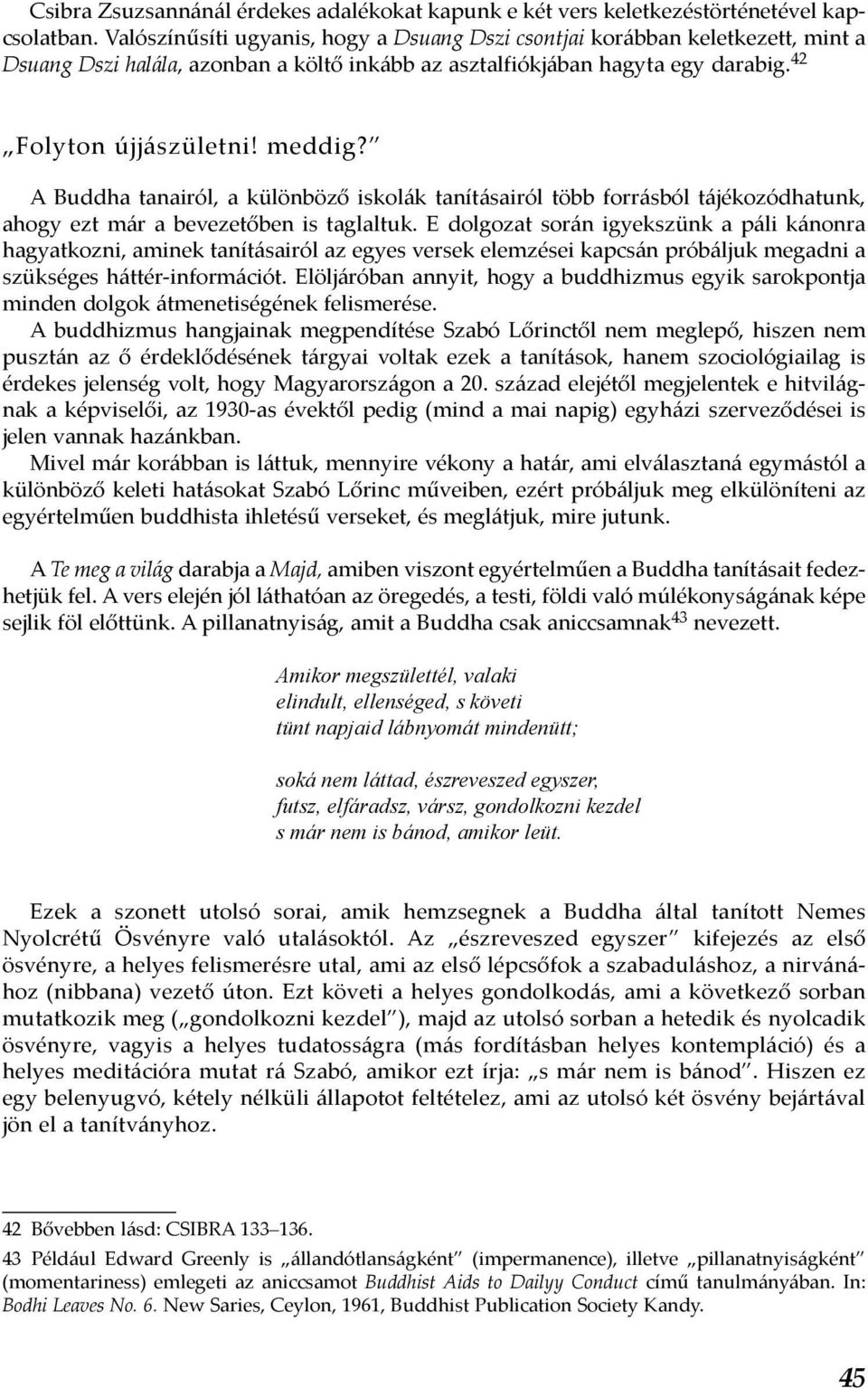 A Buddha tanairól, a különböző iskolák tanításairól több forrásból tájékozódhatunk, ahogy ezt már a bevezetőben is taglaltuk.