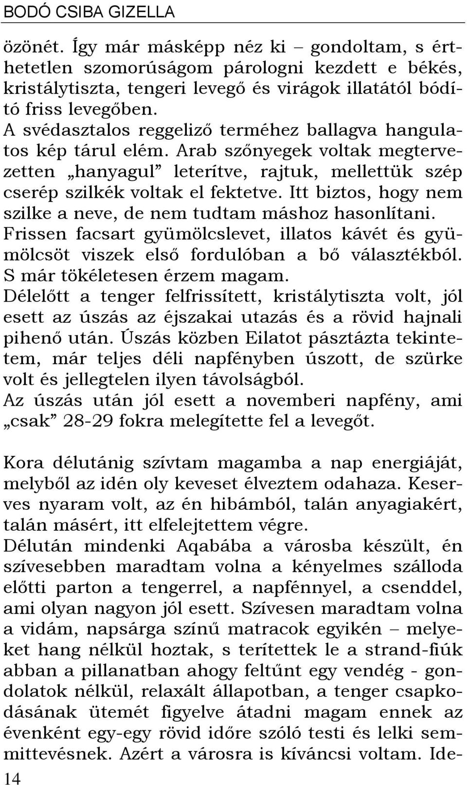 Itt biztos, hogy nem szilke a neve, de nem tudtam máshoz hasonlítani. Frissen facsart gyümölcslevet, illatos kávét és gyümölcsöt viszek első fordulóban a bő választékból.