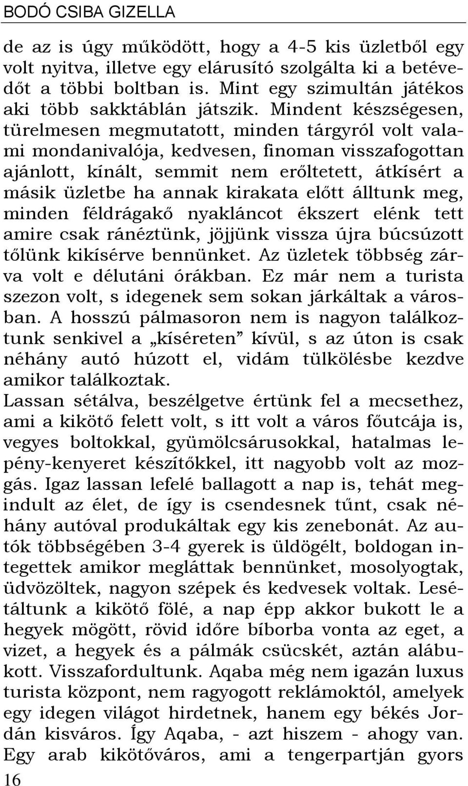 Mindent készségesen, türelmesen megmutatott, minden tárgyról volt valami mondanivalója, kedvesen, finoman visszafogottan ajánlott, kínált, semmit nem erőltetett, átkísért a másik üzletbe ha annak