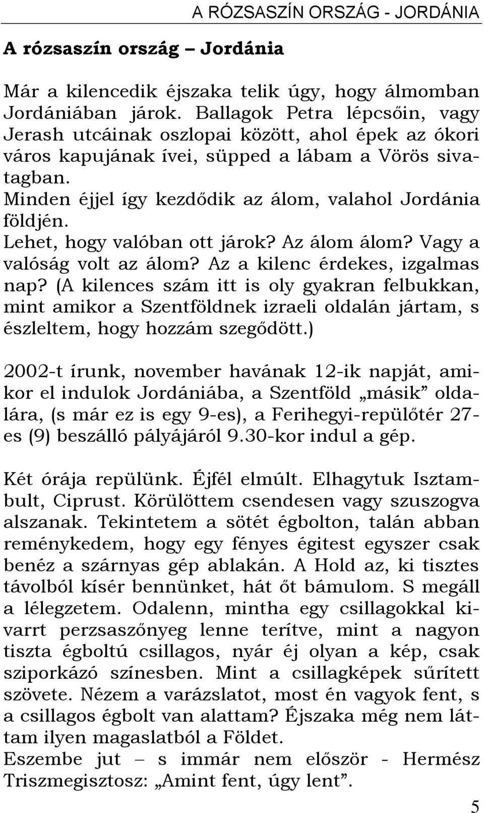 Lehet, hogy valóban ott járok? Az álom álom? Vagy a valóság volt az álom? Az a kilenc érdekes, izgalmas nap?