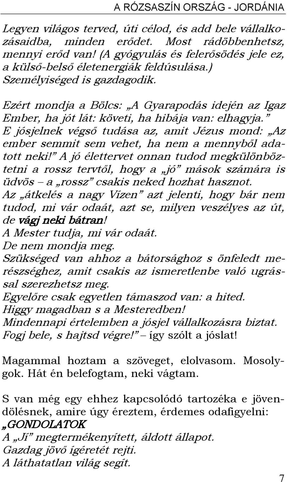 Ezért mondja a Bölcs: A Gyarapodás idején az Igaz Ember, ha jót lát: követi, ha hibája van: elhagyja.