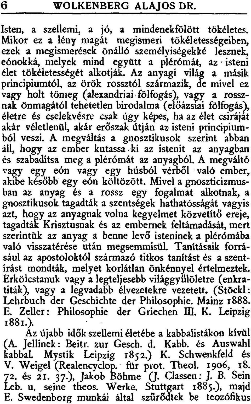 Az anyagi világ a másik princípiumtól, az örök rossztól származik, de mivel ez vagy holt tömeg (alexandriai fölfogás), vagy a rossznak önmagától tehetetlen birodalma (előázsiai fölfogás), életre és