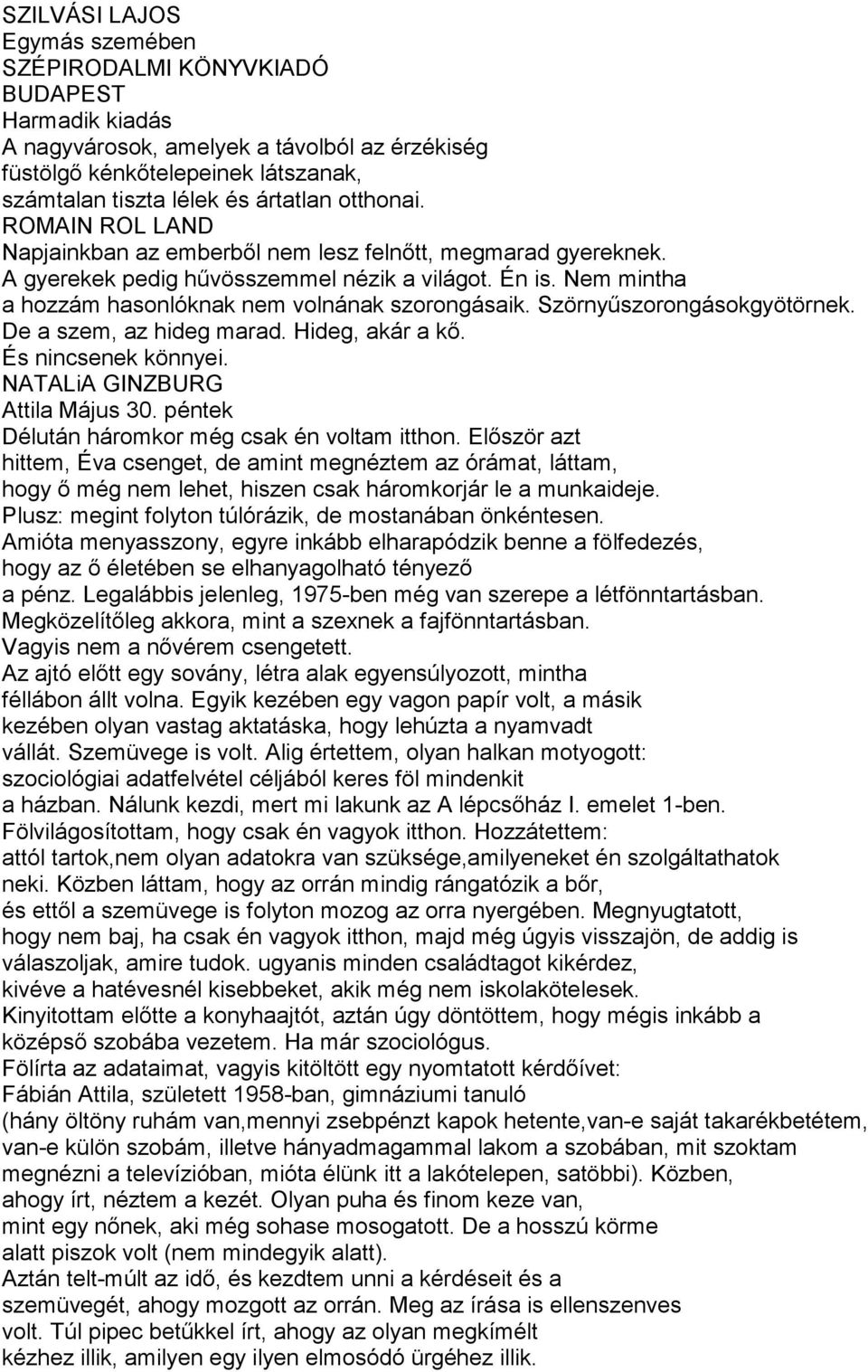 Szörnyűszorongásokgyötörnek. De a szem, az hideg marad. Hideg, akár a kő. És nincsenek könnyei. NATALiA GINZBURG Attila Május 30. péntek Délután háromkor még csak én voltam itthon.