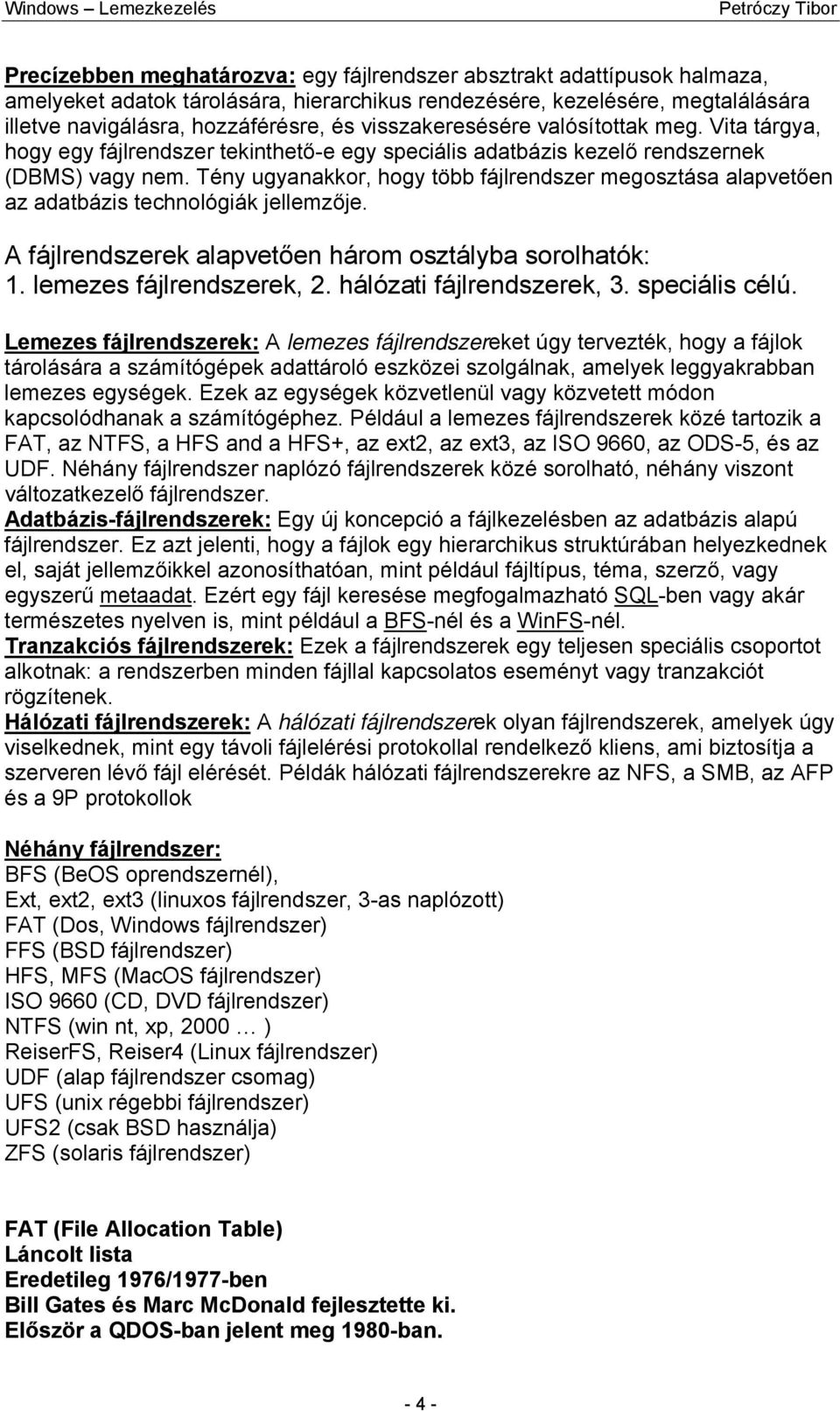 Tény ugyanakkor, hogy több fájlrendszer megosztása alapvetően az adatbázis technológiák jellemzője. A fájlrendszerek alapvetően három osztályba sorolhatók: 1. lemezes fájlrendszerek, 2.