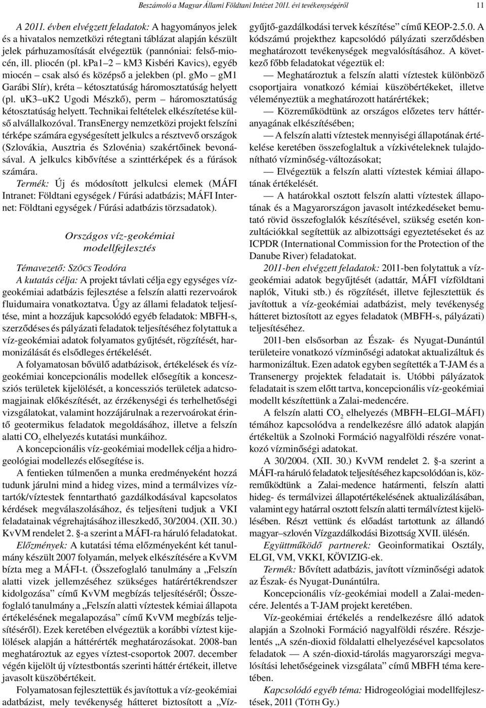 kpa1 2 km3 Kisbéri Kavics), egyéb miocén csak alsó és középső a jelekben (pl. gmo gm1 Garábi Slír), kréta kétosztatúság háromosztatúság helyett (pl.