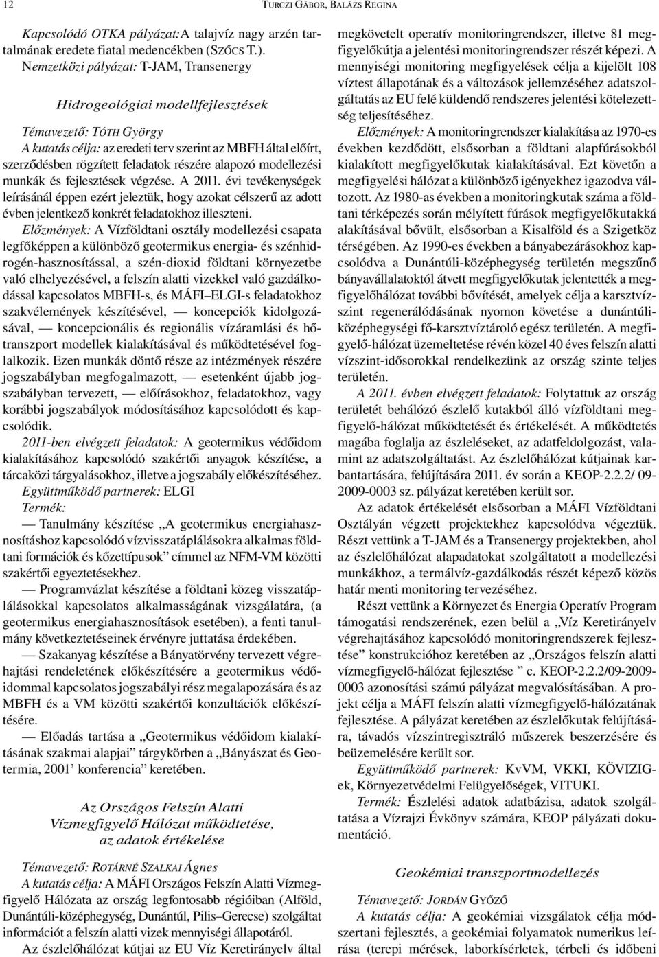 részére alapozó modellezési munkák és fejlesztések végzése. A 2011. évi tevékenységek leírásánál éppen ezért jeleztük, hogy azokat célszerű az adott évben jelentkező konkrét feladatokhoz illeszteni.