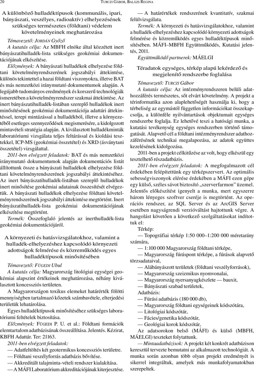 Előzmények: A bányászati hulladékok elhelyezése földtani követelményrendszerének jogszabályi áttekintése, különös tekintettel a hazai földtani viszonyokra, illetve BAT és más nemzetközi iránymutató