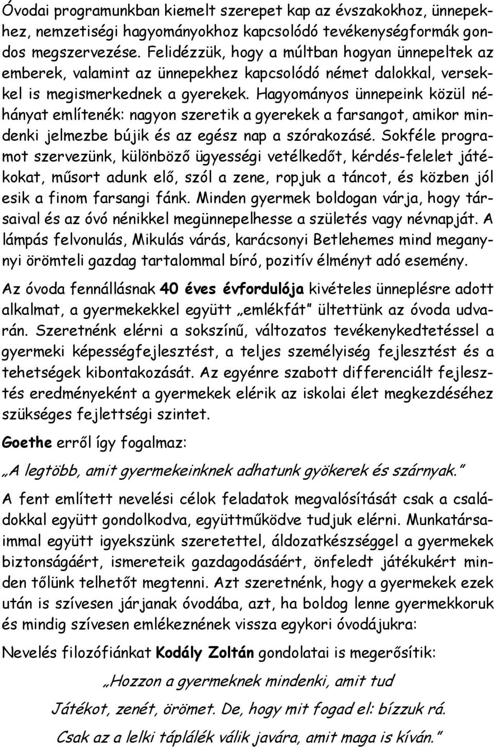 Hagyományos ünnepeink közül néhányat említenék: nagyon szeretik a gyerekek a farsangot, amikor mindenki jelmezbe bújik és az egész nap a szórakozásé.