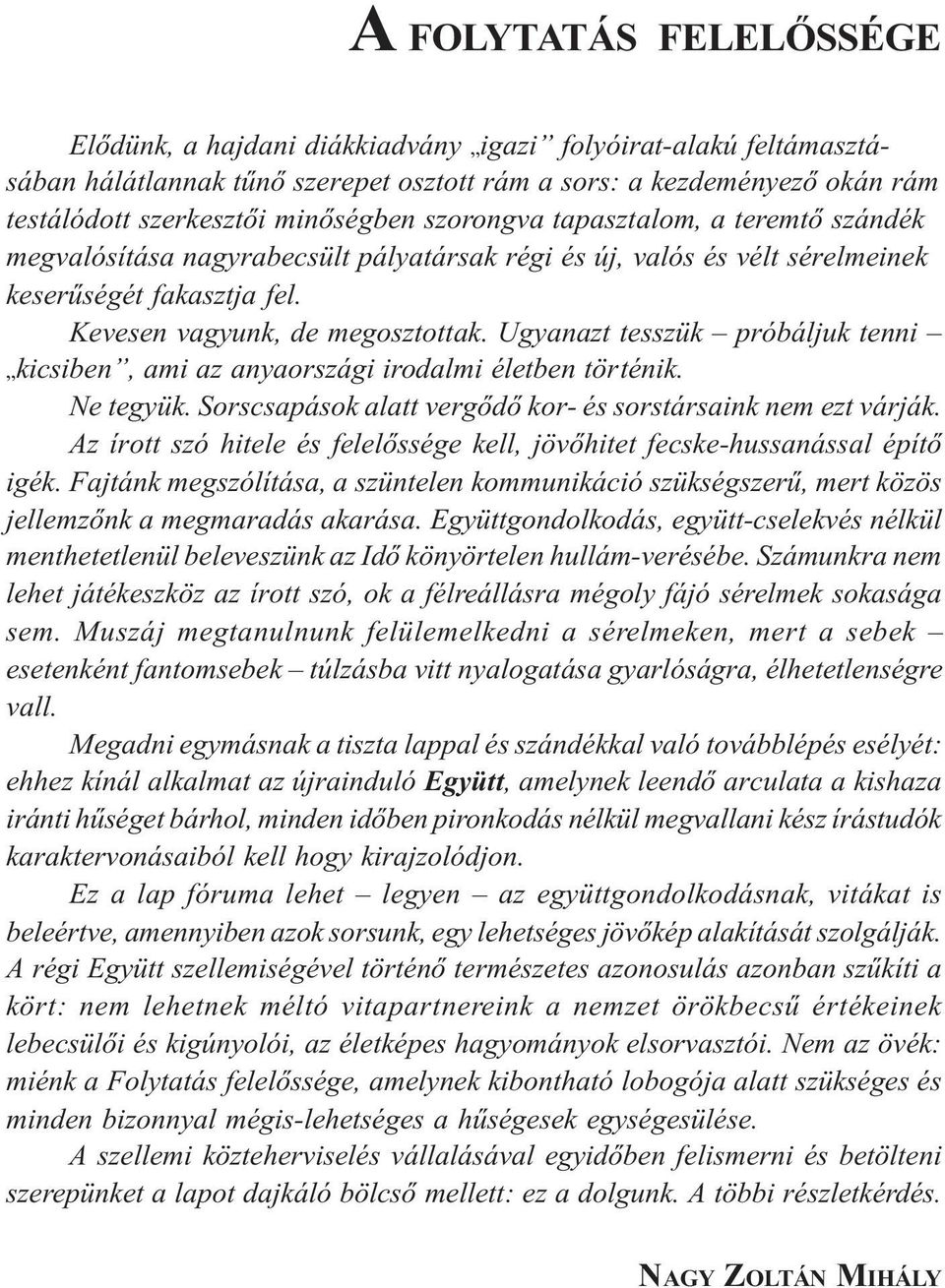 Ugyanazt tesszük próbáljuk tenni kicsiben, ami az anyaországi irodalmi életben történik. Ne tegyük. Sorscsapások alatt vergődő kor- és sorstársaink nem ezt várják.