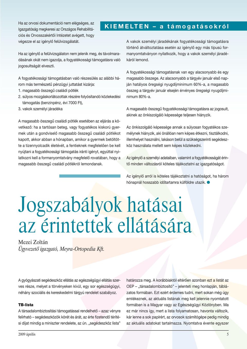 A fogyatékossági támogatásban való részesülés az alábbi három más természetû pénzügyi juttatást kizárja: 1. magasabb összegû családi pótlék 2.