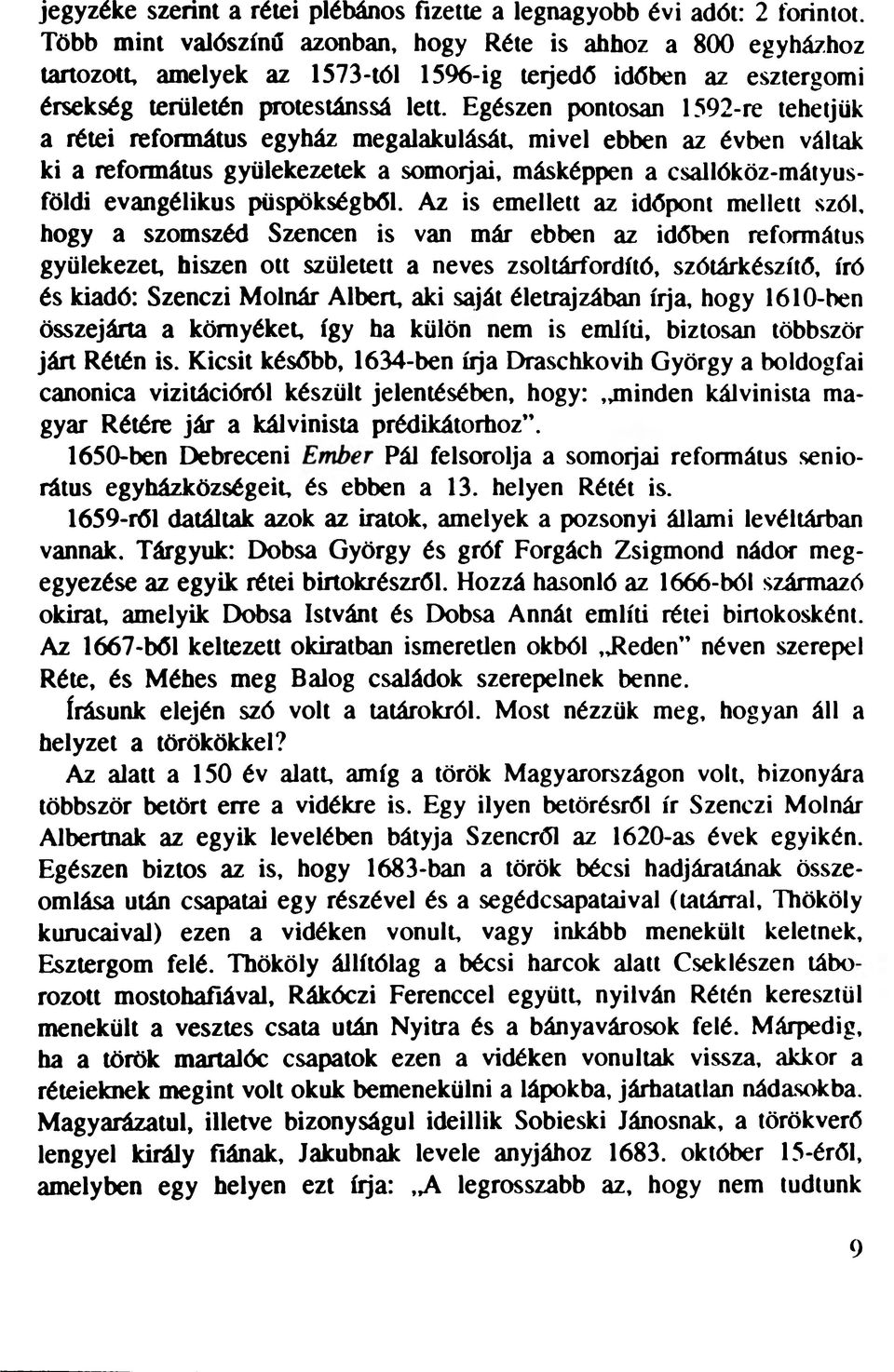 Egészen pontosan 1592-re tehetjük a rétei református egyház megalakulását, mivel ebben az évben váltak ki a református gyülekezetek a somorjai, másképpen a csallóköz-mátyusföldi evangélikus