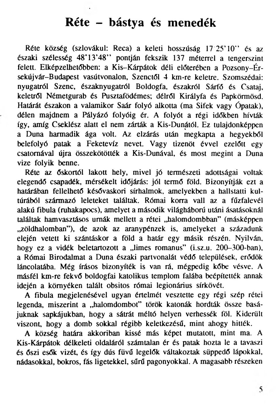 Szomszédai: nyugatról Szenc, északnyugatról Boldogfa, északról Sárfő és Csataj, keletről Németgurab és Pusztafödémes; délről Királyfa és Papkörmösd.