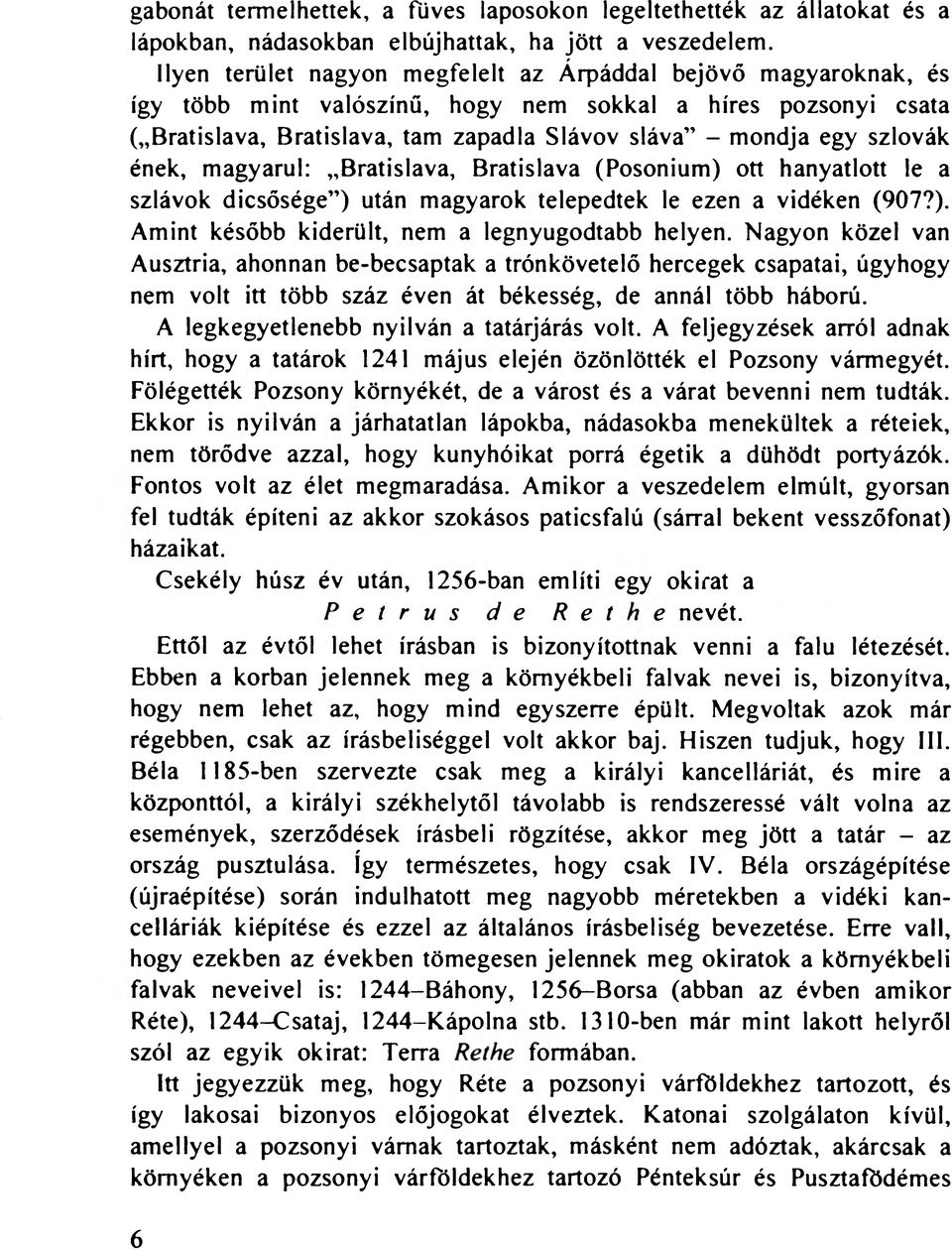 szlovák ének, magyarul: Bratislava, Bratislava (Posonium) ott hanyatlott le a szlávok dicsősége") után magyarok telepedtek le ezen a vidéken (907?). Amint később kiderült, nem a legnyugodtabb helyen.