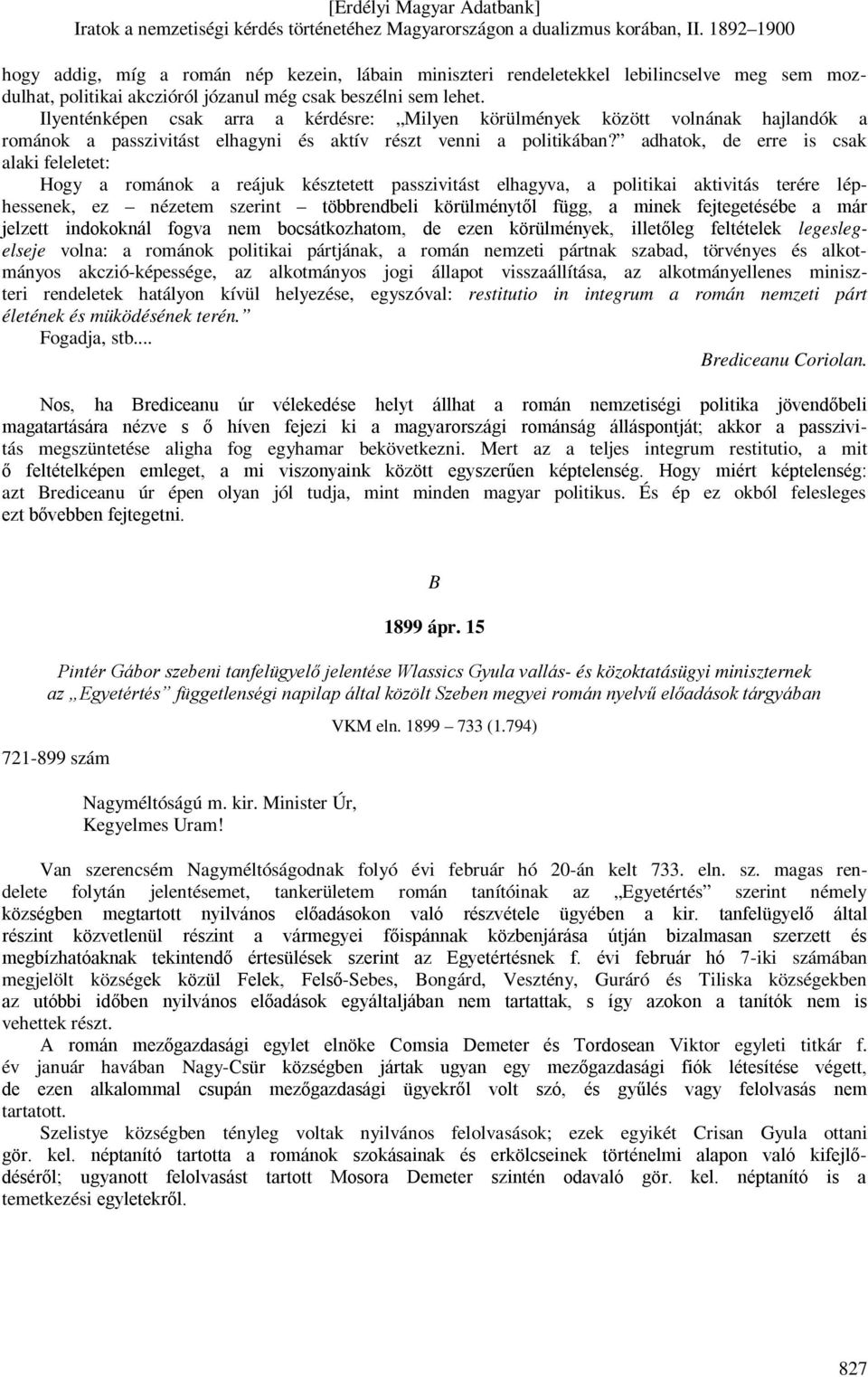 adhatok, de erre is csak alaki feleletet: Hogy a románok a reájuk késztetett passzivitást elhagyva, a politikai aktivitás terére léphessenek, ez nézetem szerint többrendbeli körülménytől függ, a