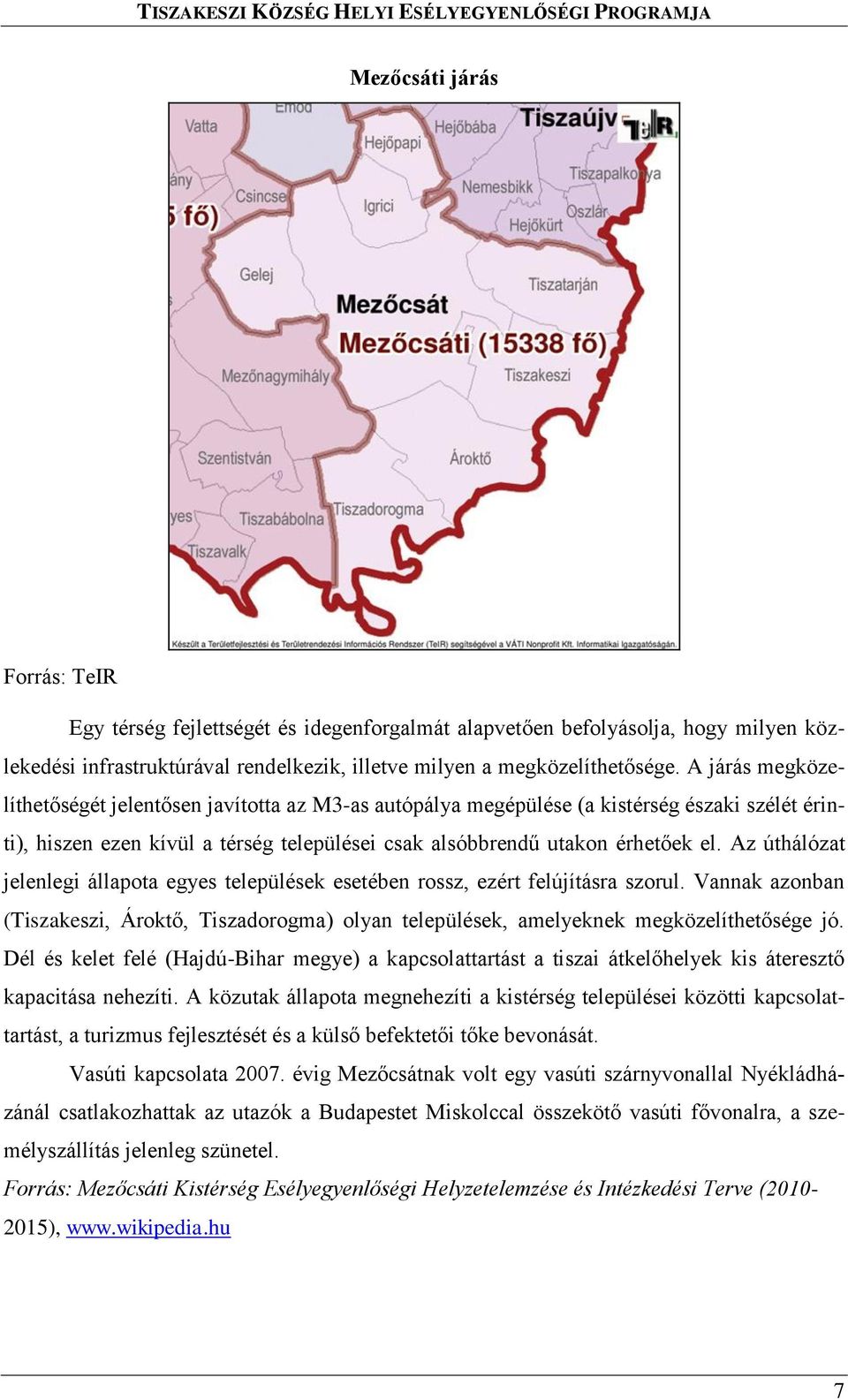 Az úthálózat jelenlegi állapota egyes települések esetében rossz, ezért felújításra szorul. Vannak azonban (Tiszakeszi, Ároktő, Tiszadorogma) olyan települések, amelyeknek megközelíthetősége jó.